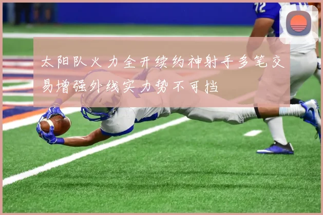 太阳队火力全开续约神射手多笔交易增强外线实力势不可挡