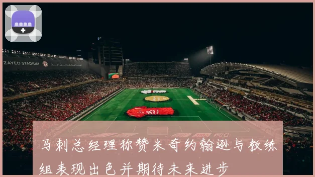 马刺总经理称赞米奇约翰逊与教练组表现出色并期待未来进步