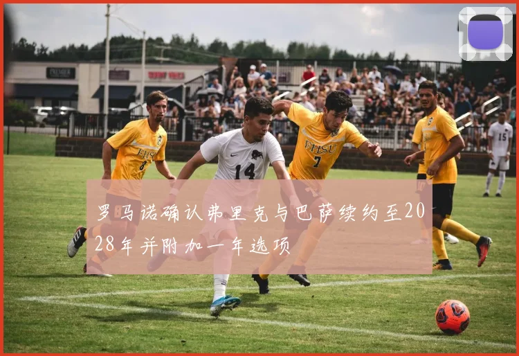 罗马诺确认弗里克与巴萨续约至2028年并附加一年选项