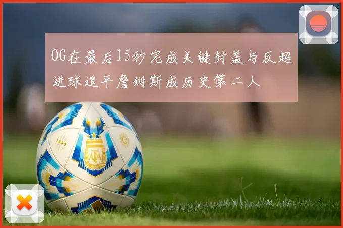 OG在最后15秒完成关键封盖与反超进球追平詹姆斯成历史第二人