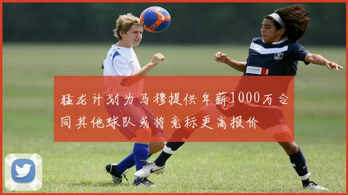 猛龙计划为马穆提供年薪1000万合同其他球队或将竞标更高报价