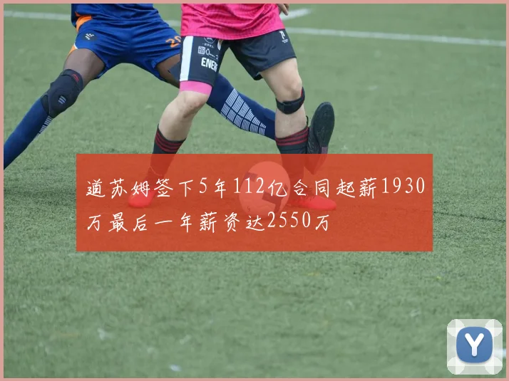 道苏姆签下5年112亿合同起薪1930万最后一年薪资达2550万