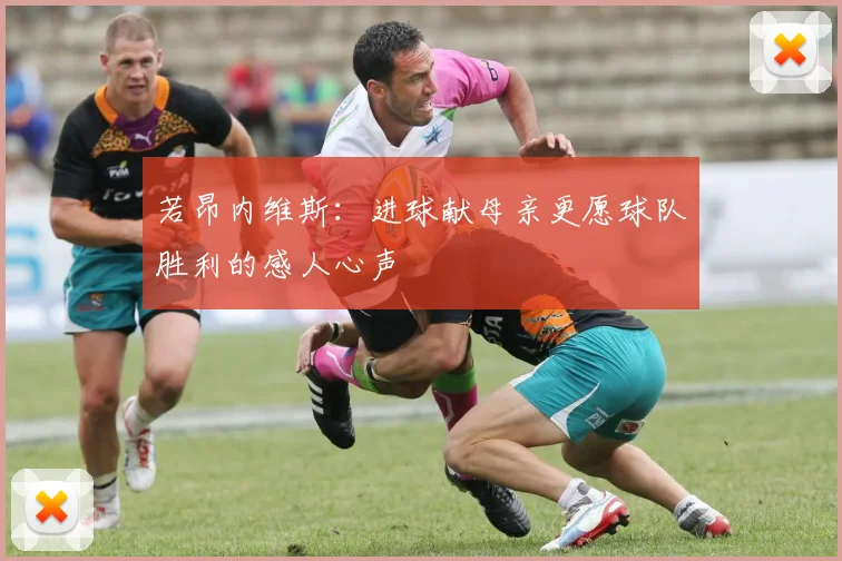 若昂内维斯：进球献母亲更愿球队胜利的感人心声